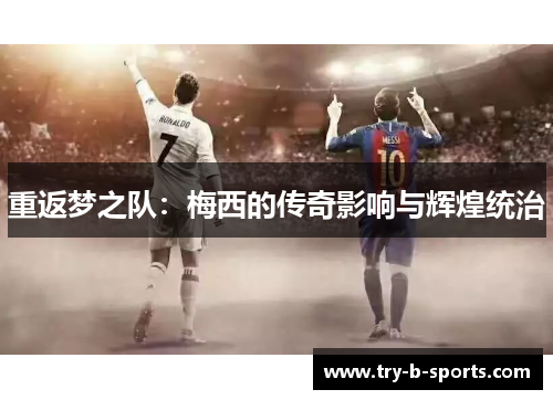 重返梦之队：梅西的传奇影响与辉煌统治