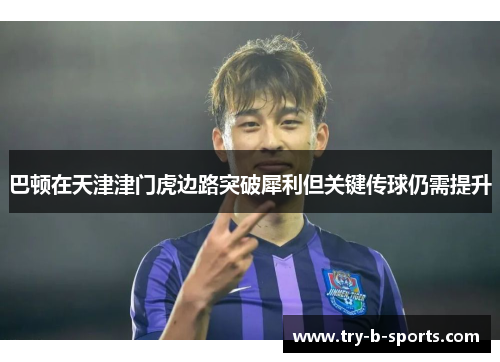 巴顿在天津津门虎边路突破犀利但关键传球仍需提升