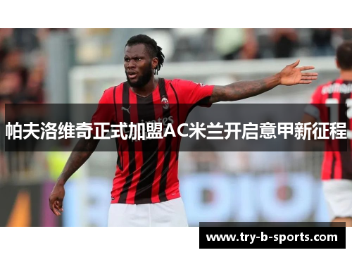 帕夫洛维奇正式加盟AC米兰开启意甲新征程 帕夫洛维奇正式加盟AC米兰开启意甲新征程