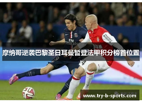 摩纳哥逆袭巴黎圣日耳曼暂登法甲积分榜首位置 摩纳哥逆袭巴黎圣日耳曼暂登法甲积分榜首位置